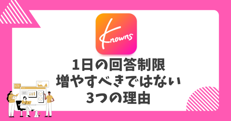 Knowns1日の回答制限を増やすべきではない3つの理由